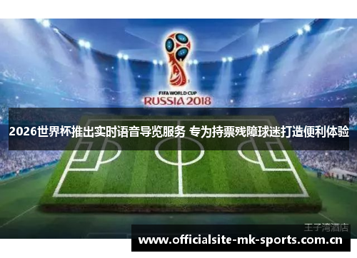 2026世界杯推出实时语音导览服务 专为持票残障球迷打造便利体验