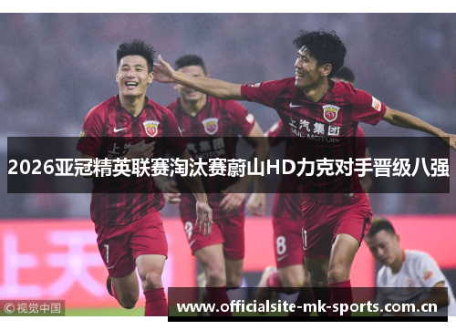 2026亚冠精英联赛淘汰赛蔚山HD力克对手晋级八强
