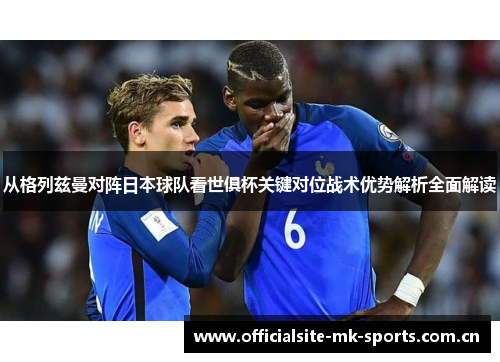 从格列兹曼对阵日本球队看世俱杯关键对位战术优势解析全面解读